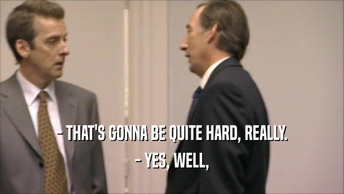 - THAT'S GONNA BE QUITE HARD, REALLY. - YES, WELL, 