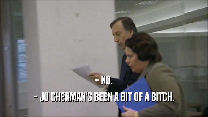 - NO. - JO CHERMAN'S BEEN A BIT OF A BITCH. 