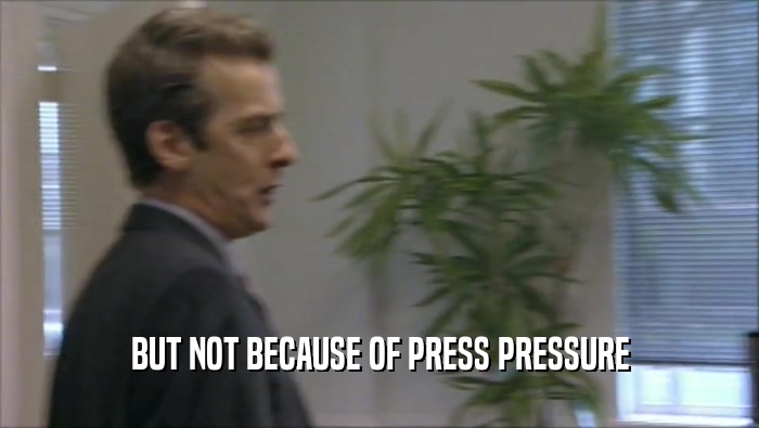 BUT NOT BECAUSE OF PRESS PRESSURE  