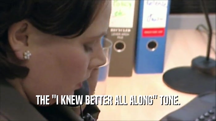 THE ''I KNEW BETTER ALL ALONG'' TONE.  