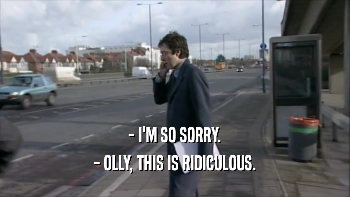 - I'M SO SORRY. - OLLY, THIS IS RIDICULOUS. 