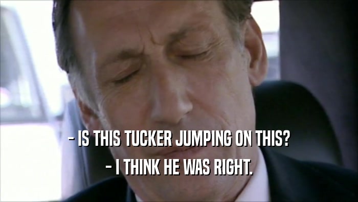 - IS THIS TUCKER JUMPING ON THIS? - I THINK HE WAS RIGHT. 