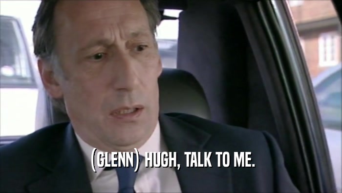 (GLENN) HUGH, TALK TO ME.  