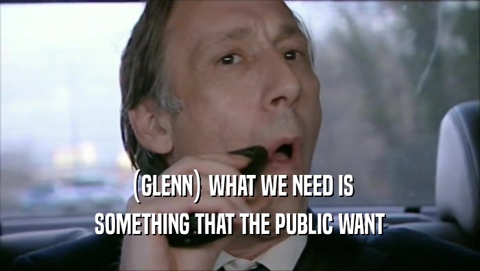 (GLENN) WHAT WE NEED IS
 SOMETHING THAT THE PUBLIC WANT
 