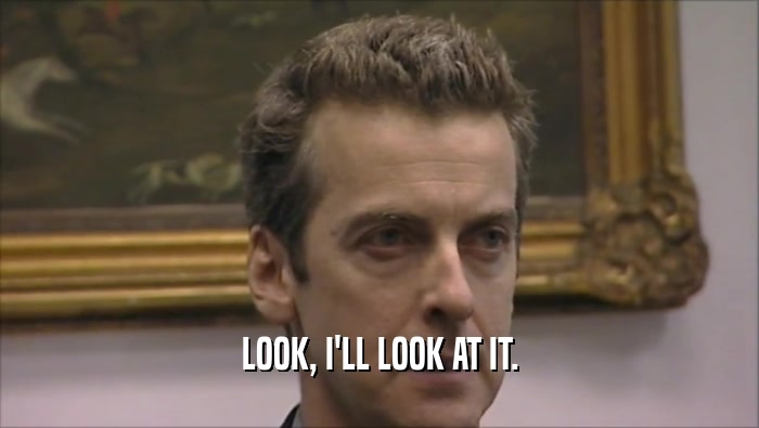 LOOK, I'LL LOOK AT IT.  