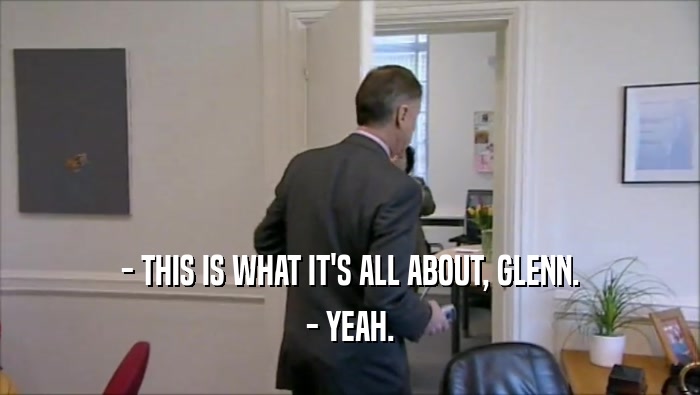 - THIS IS WHAT IT'S ALL ABOUT, GLENN. - YEAH. 