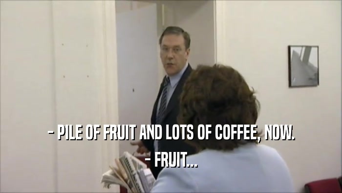 - PILE OF FRUIT AND LOTS OF COFFEE, NOW. - FRUIT... 
