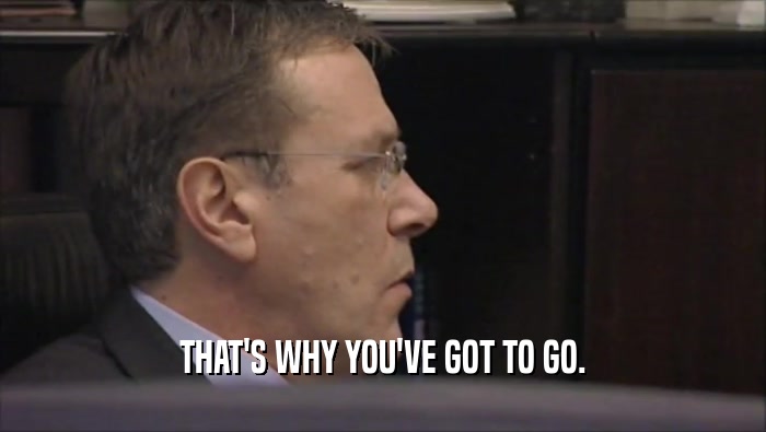 THAT'S WHY YOU'VE GOT TO GO.  