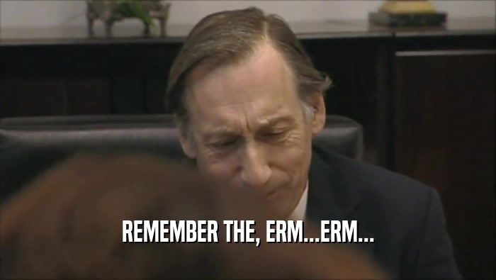 REMEMBER THE, ERM...ERM...  