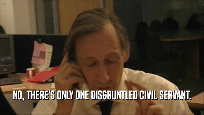 NO, THERE'S ONLY ONE DISGRUNTLED CIVIL SERVANT.  