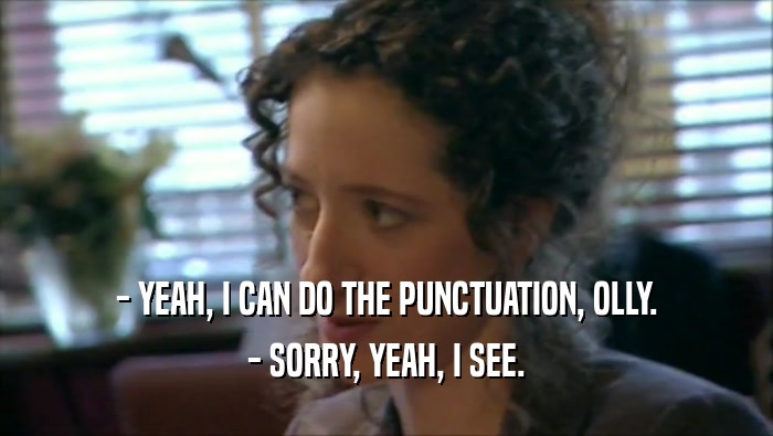 - YEAH, I CAN DO THE PUNCTUATION, OLLY. - SORRY, YEAH, I SEE. 