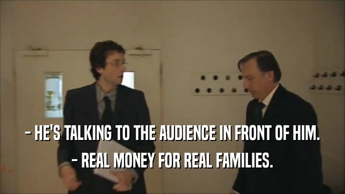 - HE'S TALKING TO THE AUDIENCE IN FRONT OF HIM. - REAL MONEY FOR REAL FAMILIES. 