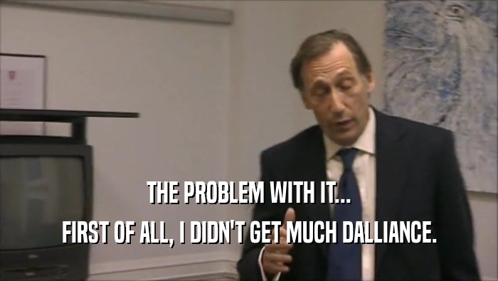 THE PROBLEM WITH IT... FIRST OF ALL, I DIDN'T GET MUCH DALLIANCE. 