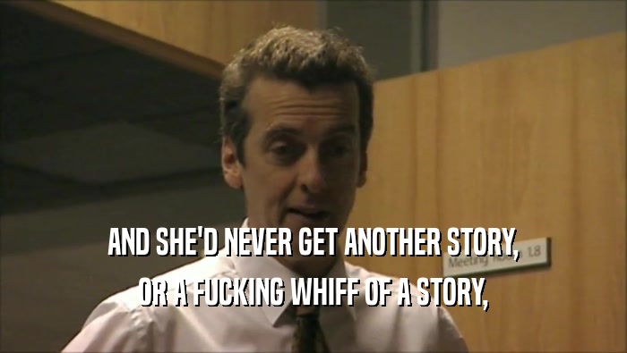 AND SHE'D NEVER GET ANOTHER STORY, OR A FUCKING WHIFF OF A STORY, 