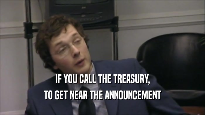 IF YOU CALL THE TREASURY, TO GET NEAR THE ANNOUNCEMENT 
