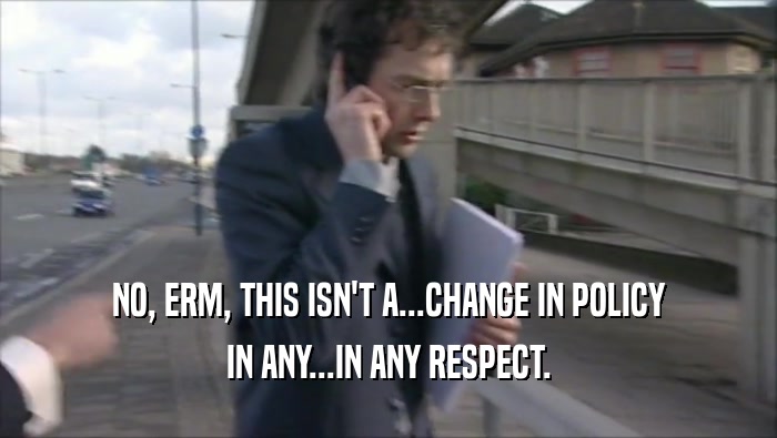 NO, ERM, THIS ISN'T A...CHANGE IN POLICY IN ANY...IN ANY RESPECT. 