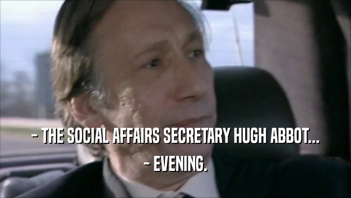 - THE SOCIAL AFFAIRS SECRETARY HUGH ABBOT... - EVENING. 