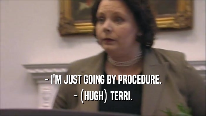 - I'M JUST GOING BY PROCEDURE.
 - (HUGH) TERRI.
 