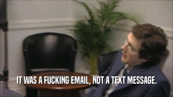 IT WAS A FUCKING EMAIL, NOT A TEXT MESSAGE.  
