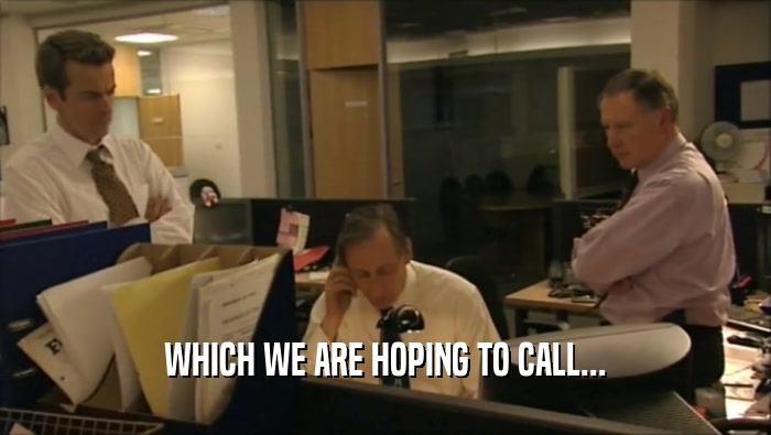 WHICH WE ARE HOPING TO CALL...  