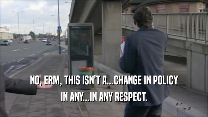 NO, ERM, THIS ISN'T A...CHANGE IN POLICY IN ANY...IN ANY RESPECT. 