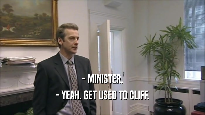 - MINISTER. - YEAH. GET USED TO CLIFF. 