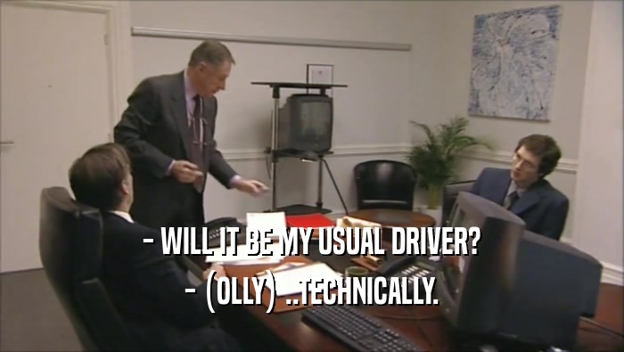 - WILL IT BE MY USUAL DRIVER? - (OLLY) ..TECHNICALLY. 