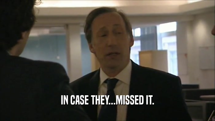 IN CASE THEY...MISSED IT.  