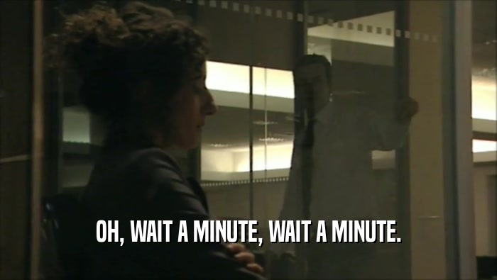 OH, WAIT A MINUTE, WAIT A MINUTE.  