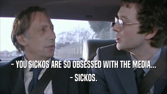 - YOU SICKOS ARE SO OBSESSED WITH THE MEDIA... - SICKOS. 