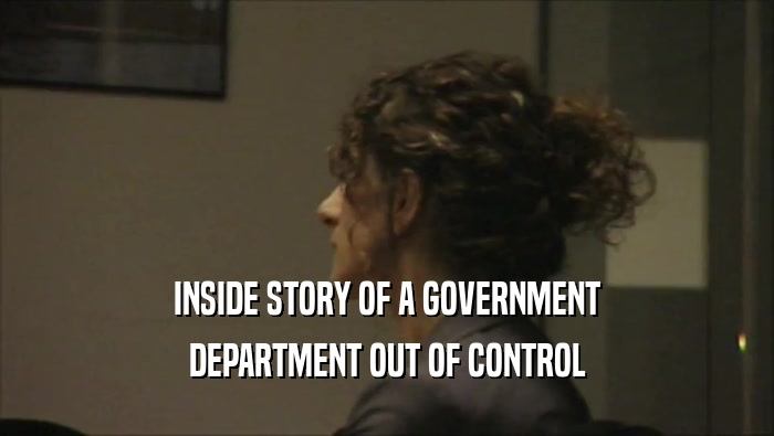 INSIDE STORY OF A GOVERNMENT DEPARTMENT OUT OF CONTROL 