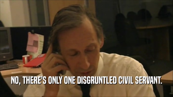 NO, THERE'S ONLY ONE DISGRUNTLED CIVIL SERVANT.  