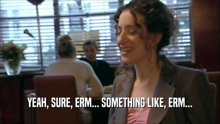 YEAH, SURE, ERM... SOMETHING LIKE, ERM...  