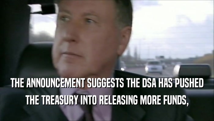 THE ANNOUNCEMENT SUGGESTS THE DSA HAS PUSHED
 THE TREASURY INTO RELEASING MORE FUNDS,
 