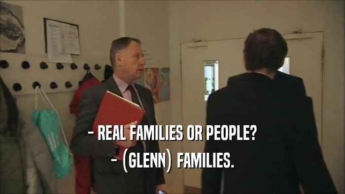 - REAL FAMILIES OR PEOPLE? - (GLENN) FAMILIES. 