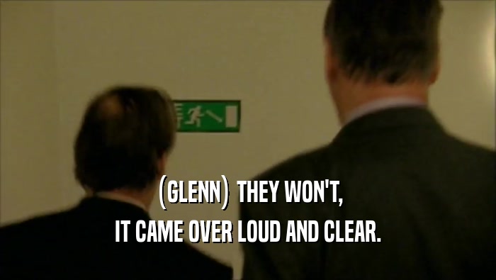 (GLENN) THEY WON'T, IT CAME OVER LOUD AND CLEAR. 