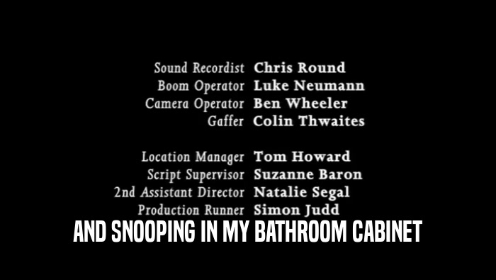 AND SNOOPING IN MY BATHROOM CABINET  