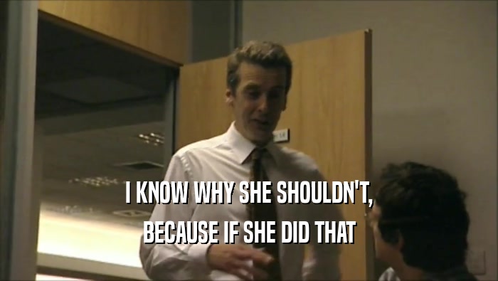 I KNOW WHY SHE SHOULDN'T, BECAUSE IF SHE DID THAT 
