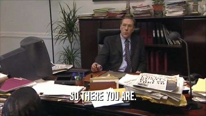 SO THERE YOU ARE.  