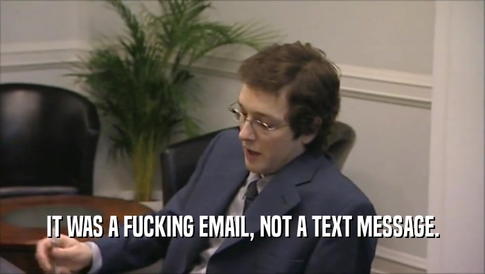 IT WAS A FUCKING EMAIL, NOT A TEXT MESSAGE.  