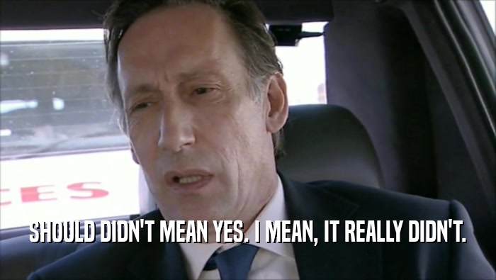 SHOULD DIDN'T MEAN YES. I MEAN, IT REALLY DIDN'T.  