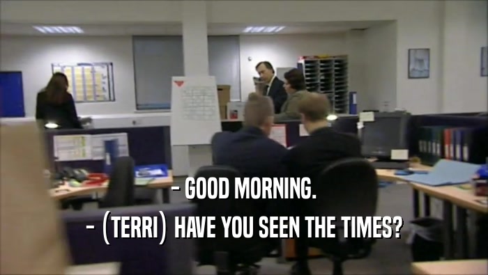 - GOOD MORNING. - (TERRI) HAVE YOU SEEN THE TIMES? 