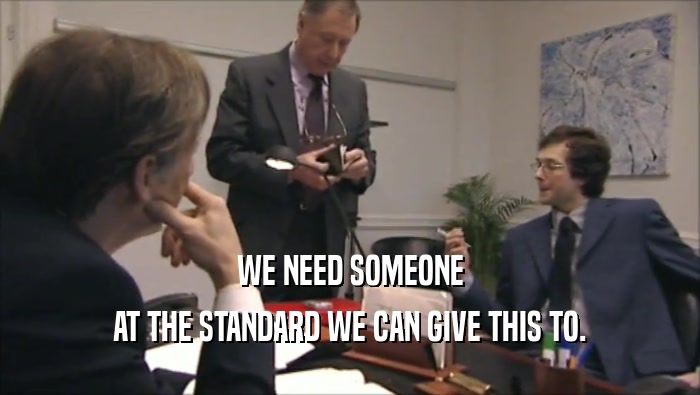WE NEED SOMEONE AT THE STANDARD WE CAN GIVE THIS TO. 