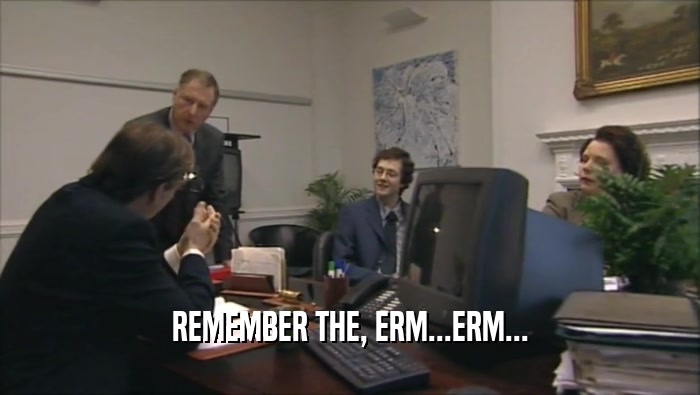 REMEMBER THE, ERM...ERM...  