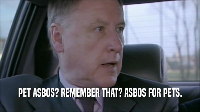 PET ASBOS? REMEMBER THAT? ASBOS FOR PETS.  