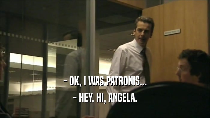 - OK, I WAS PATRONIS... - HEY. HI, ANGELA. 