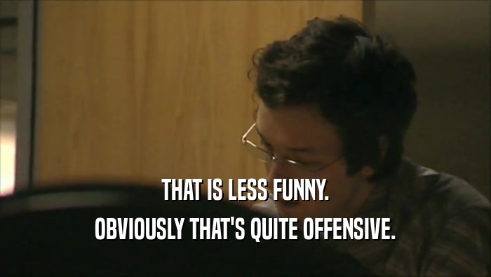 THAT IS LESS FUNNY. OBVIOUSLY THAT'S QUITE OFFENSIVE. 