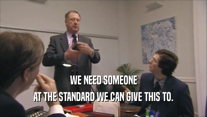 WE NEED SOMEONE AT THE STANDARD WE CAN GIVE THIS TO. 