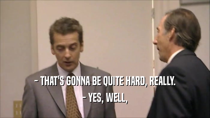 - THAT'S GONNA BE QUITE HARD, REALLY. - YES, WELL, 