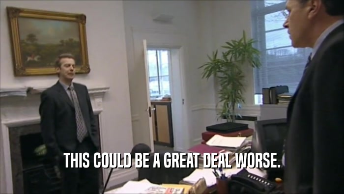 THIS COULD BE A GREAT DEAL WORSE.  